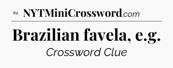 Brazilian favela, e.g - WSJ Crossword