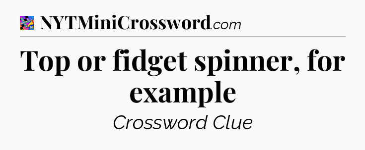 Top or fidget spinner, for example Crossword Clue