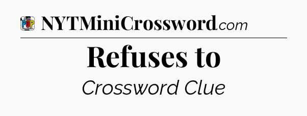 Refuses to Crossword Clue