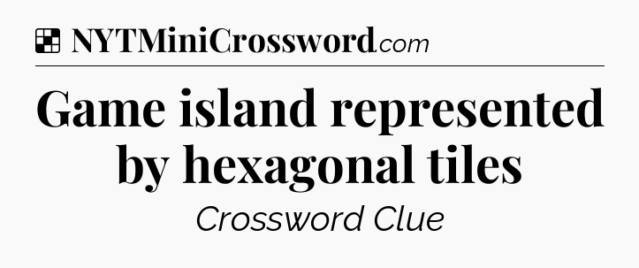 Solution: Game island represented by hexagonal tiles - NYT Crossword