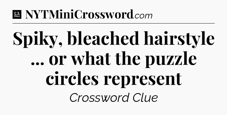 Spiky, bleached hairstyle ... or what the puzzle circles represent - LA Times Crossword