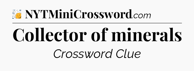 Collector of minerals - 7 Little Words