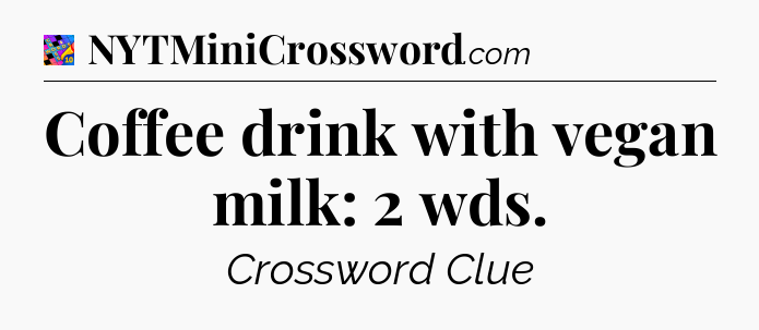 Coffee drink with vegan milk: 2 wds Crossword Clue