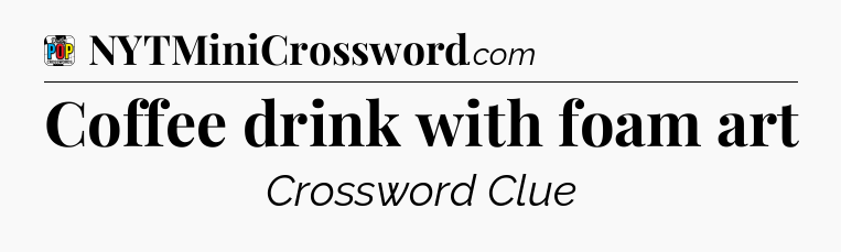 Coffee drink with foam art Crossword Clue