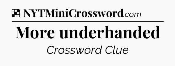 Solution: More underhanded - NYT Crossword