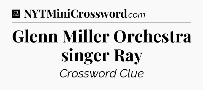 Glenn Miller Orchestra singer Ray - LA Times Crossword