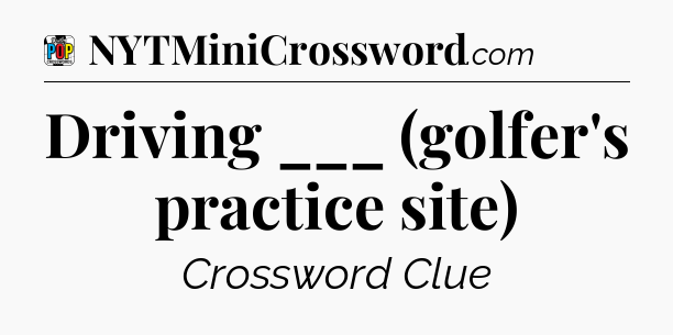 Driving ___ (golfer's practice site) Crossword Clue