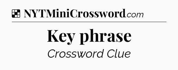 Solution: Key phrase - NYT Crossword