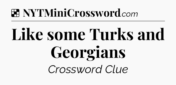 Solution: Like some Turks and Georgians - NYT Crossword