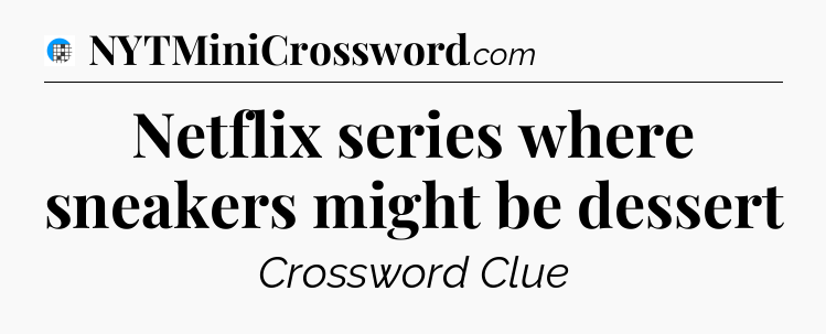 Netflix series where sneakers might be dessert Crossword Clue