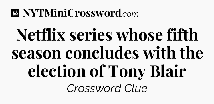 Netflix series whose fifth season concludes with the election of Tony Blair - LA Times Crossword