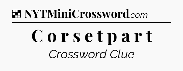 Solution: C o r s e t  p a r t - NYT Crossword