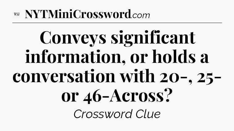 Conveys significant information, or holds a conversation with 20-, 25- or 46-Across - WSJ Crossword