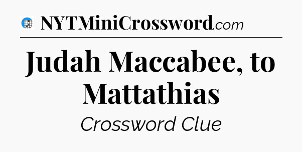 Judah Maccabee, to Mattathias Crossword Clue