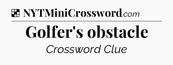 Solution: Golfer's obstacle - NYT Crossword