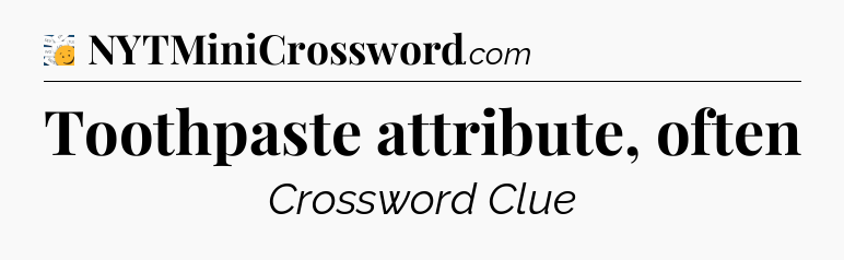 Toothpaste attribute, often - 7 Little Words