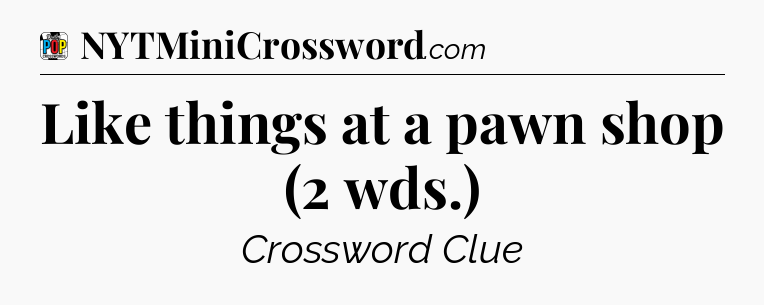 Like things at a pawn shop (2 wds.) Crossword Clue