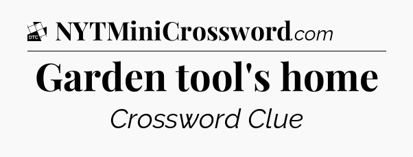 Garden tool's home - Daily Themed Classic Crossword