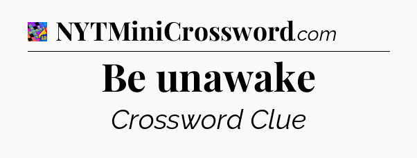 Be unawake Crossword Clue