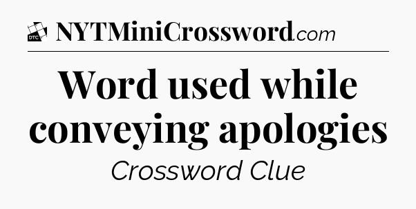 Word used while conveying apologies - Daily Themed Classic Crossword