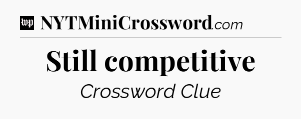 Still competitive Crossword Clue