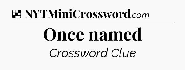 Solution: Once named - NYT Crossword