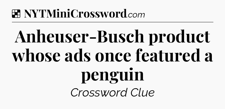 Solution: Anheuser-Busch product whose ads once featured a penguin - NYT Crossword