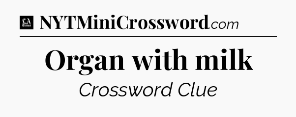 Organ with milk - LA Times Crossword