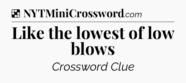 Solution: Like the lowest of low blows - NYT Crossword