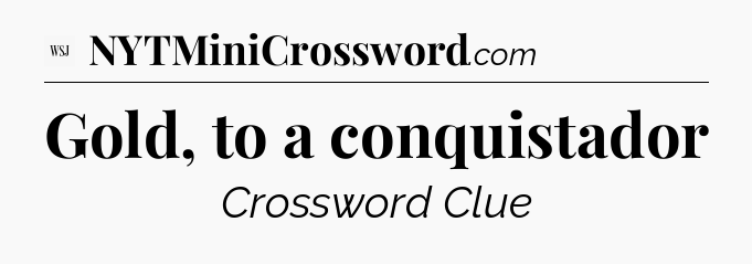 Gold, to a conquistador - WSJ Crossword