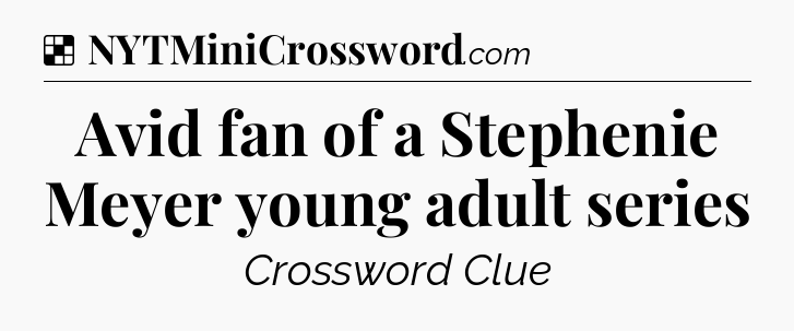 Solution: Avid fan of a Stephenie Meyer young adult series - NYT Crossword