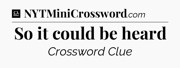 So it could be heard - LA Times Crossword