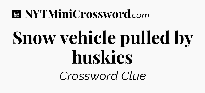 Snow vehicle pulled by huskies - LA Times Crossword