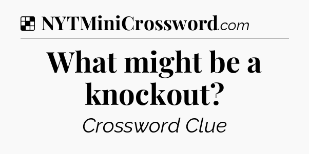 Solution: What might be a knockout - NYT Crossword
