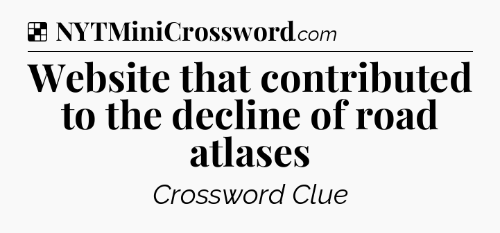 Solution: Website that contributed to the decline of road atlases - NYT Crossword