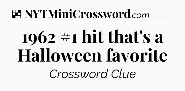 Solution: 1962 #1 hit that's a Halloween favorite - NYT Crossword
