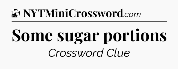 Some sugar portions - Daily Themed Classic Crossword