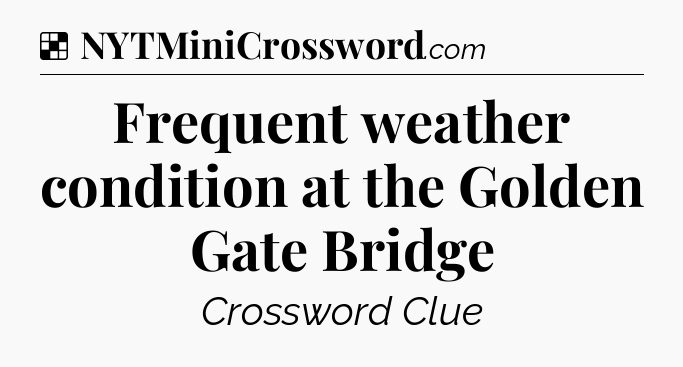 Solution: Frequent weather condition at the Golden Gate Bridge - NYT Crossword