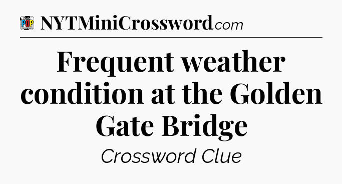 Frequent weather condition at the Golden Gate Bridge Crossword Clue