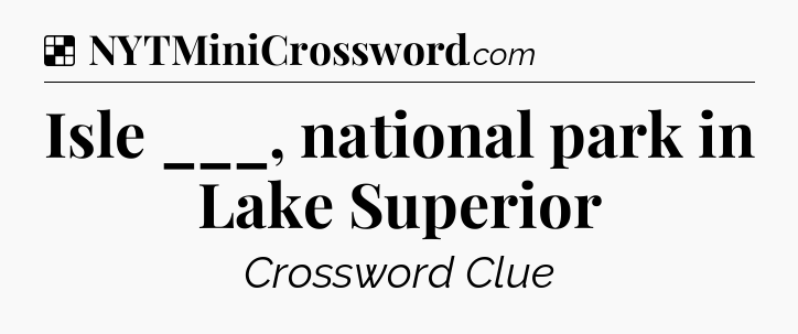 Solution: Isle ___, national park in Lake Superior - NYT Crossword