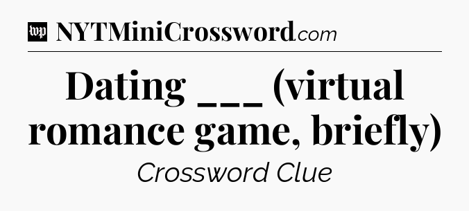 Dating ___ (virtual romance game, briefly) Crossword Clue