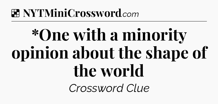 Solution: *One with a minority opinion about the shape of the world - NYT Crossword