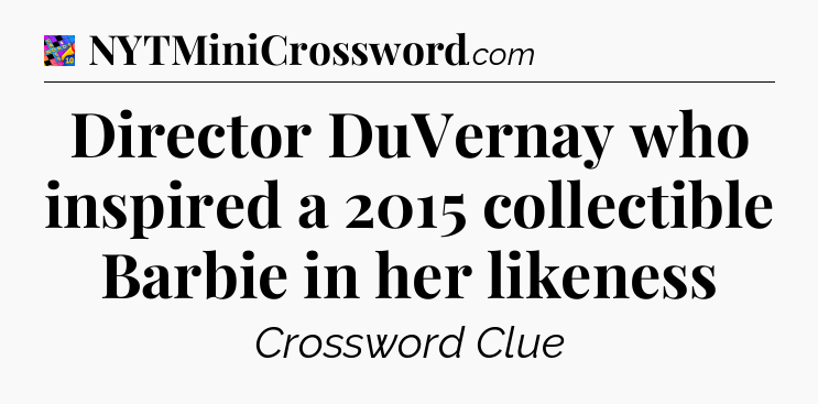 Director DuVernay who inspired a 2015 collectible Barbie in her likeness Crossword Clue