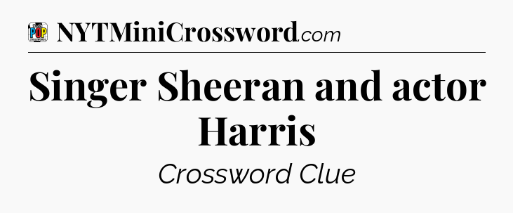Singer Sheeran and actor Harris Crossword Clue