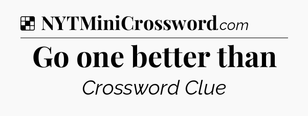 Solution: Go one better than - NYT Crossword