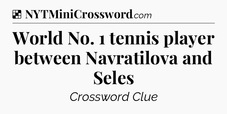 Solution: World No. 1 tennis player between Navratilova and Seles - NYT Crossword