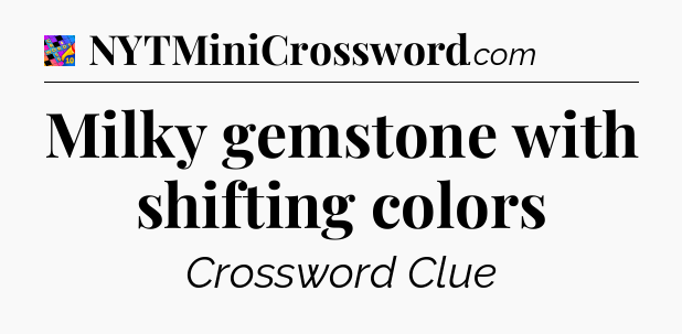 Milky gemstone with shifting colors Crossword Clue