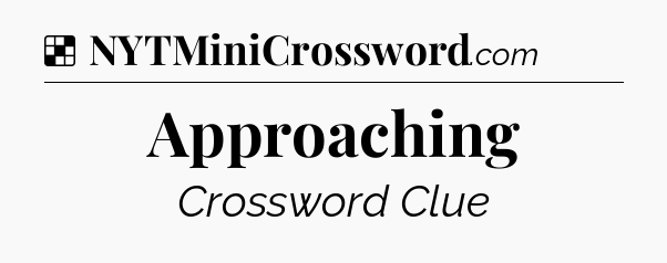 Solution: Approaching - NYT Crossword
