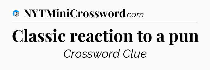 Classic reaction to a pun Crossword Clue
