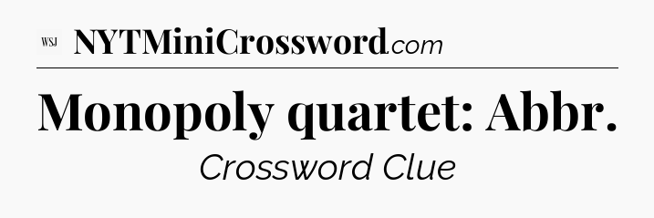 Monopoly quartet: Abbr - WSJ Crossword